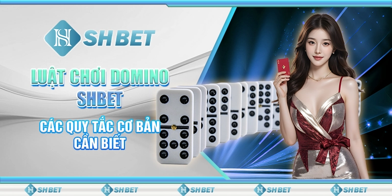 Luật Chơi Domino SHBET - Các Quy Tắc Cơ Bản Cần Biết