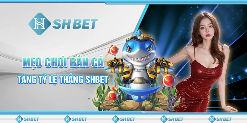 Mẹo Chơi Bắn Cá Tăng Tỷ Lệ Thắng SHBET
