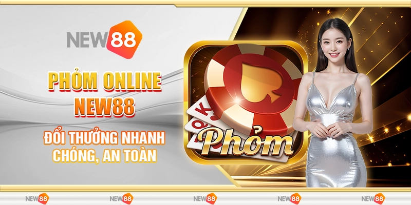 Phỏm Online New88 - Đổi Thưởng Nhanh Chóng, An Toàn