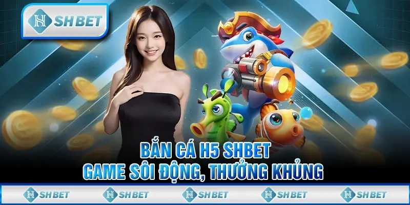Bắn Cá H5 SHBET - Game Sôi Động, Thưởng Khủng