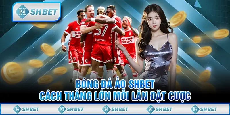 Bóng Đá Ảo SHBET – Cách Thắng Lớn Mỗi Lần Đặt Cược
