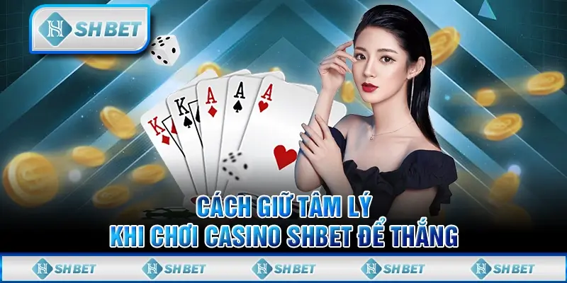Cách Giữ Tâm Lý Khi Chơi Casino SHBET Để Thắng