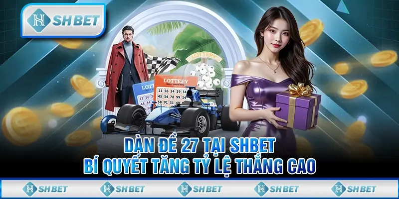 Dàn Đề 27 Tại SHBET – Bí Quyết Tăng Tỷ Lệ Thắng Cao