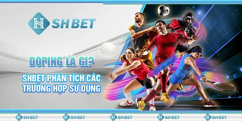 Doping Là Gì? SHBET Phân Tích Các Trường Hợp Sử Dụng