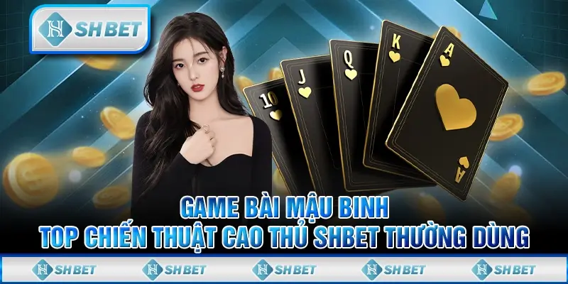 Game Bài Mậu Binh – Top Chiến Thuật Cao Thủ SHBET Thường Dùng