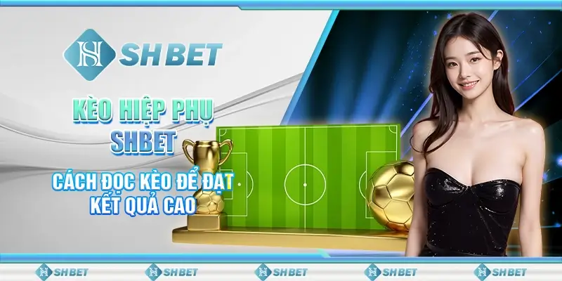 Kèo Hiệp Phụ SHBET – Cách Đọc Kèo Để Đạt Kết Quả Cao