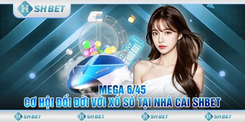 Mega 6/45 - Cơ Hội Đổi Đời Với Xổ Số Tại Nhà Cái SHBET