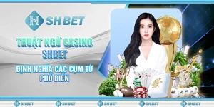 Thuật Ngữ Casino SHBET - Định Nghĩa Các Cụm Từ Phổ Biến