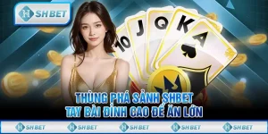 Thùng Phá Sảnh SHBET – Tay Bài Đỉnh Cao Để Ăn Lớn
