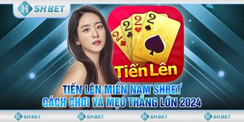 Tiến Lên Miền Nam SHBET - Cách Chơi Và Mẹo Thắng Lớn 2024