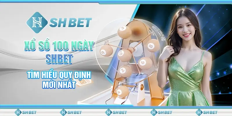 Xổ Số 100 Ngày SHBET -Tìm Hiểu Quy Định Mới Nhất