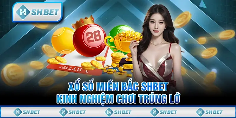 Xổ Số Miền Bắc SHBET - Kinh Nghiệm Chơi Trúng Lớn 