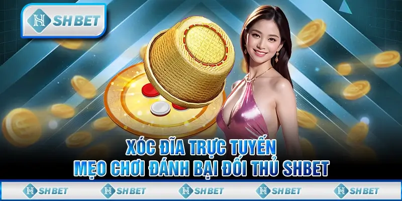Xóc Đĩa Trực Tuyến - Mẹo Chơi Đánh Bại Đối Thủ SHBET