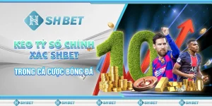 Kèo Tỷ Số Chính Xác SHBET Trong Cá Cược Bóng Đá