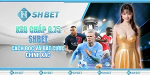 Kèo Chấp 0.75 SHBET - Cách Đọc Và Đặt Cược Chính Xác