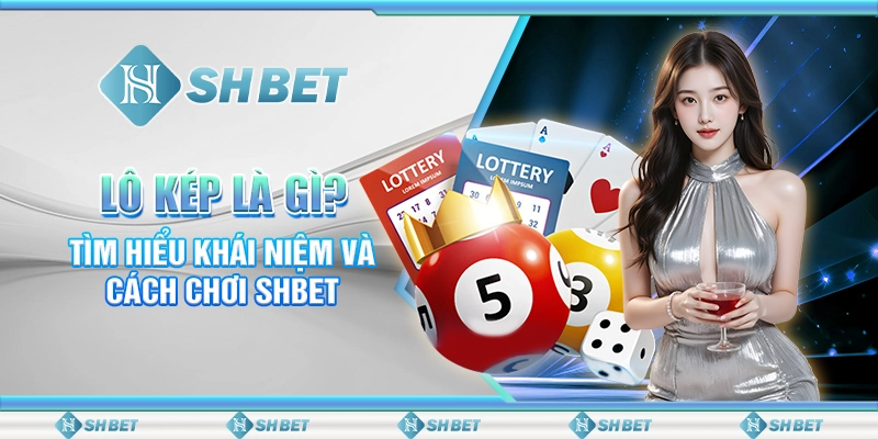 Lô Kép Là Gì? Tìm Hiểu Khái Niệm Và Cách Chơi SHBET