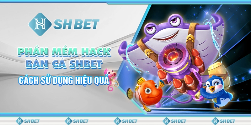 Phần Mềm Hack Bắn Cá SHBET - Cách Sử Dụng Hiệu Quả