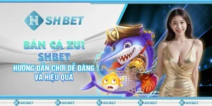 Bắn Cá Zui SHBET - Hướng Dẫn Chơi Dễ Dàng Và Hiệu Quả