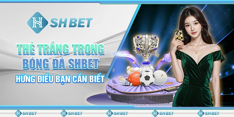 Thẻ Trắng Trong Bóng Đá SHBET - Những Điều Bạn Cần Biết