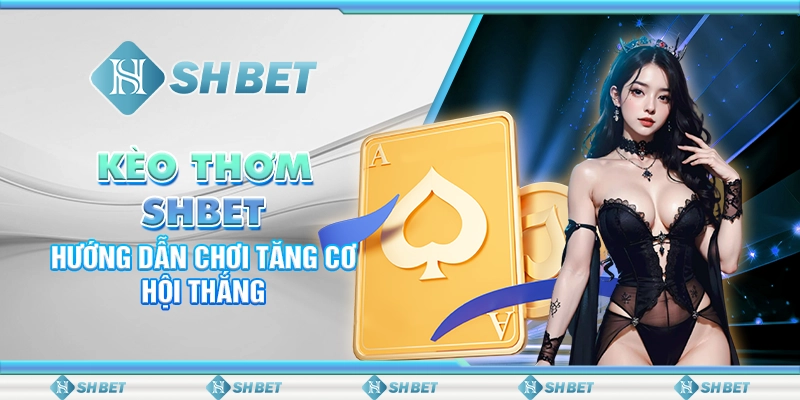 Kèo Thơm SHBET - Hướng Dẫn Chơi Tăng Cơ Hội Thắng
