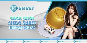 Cách Chơi Sicbo SHBET - Bí Kíp Đạt Điểm Cao