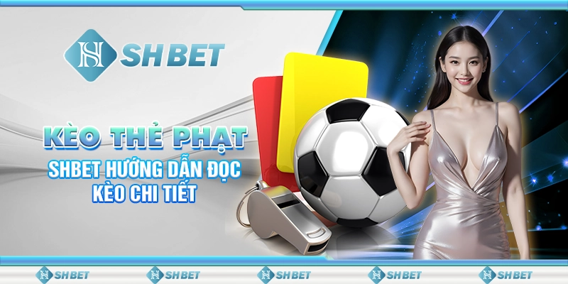 Kèo Thẻ Phạt - SHBET Hướng Dẫn Đọc Kèo Chi Tiết