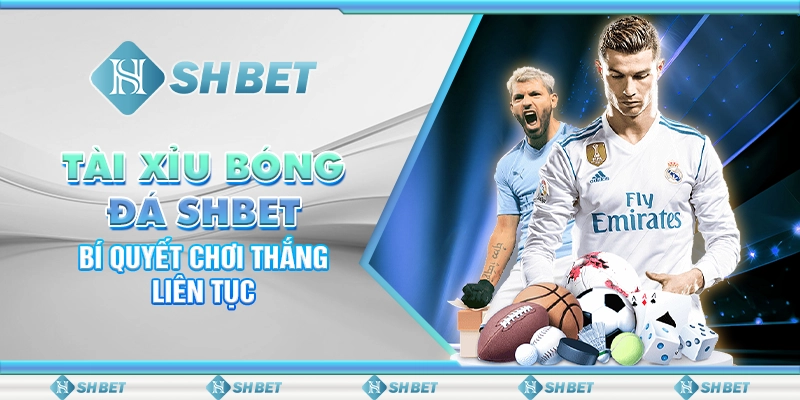 Tài Xỉu Bóng Đá SHBET- Bí Quyết Chơi Thắng Liên Tục