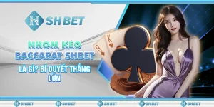 Nhóm Kéo Baccarat SHBET Là Gì? Bí Quyết Thắng Lớn