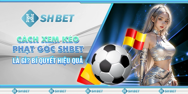 Cách Xem Kèo Phạt Góc SHBET Là Gì? Bí Quyết Hiệu Quả