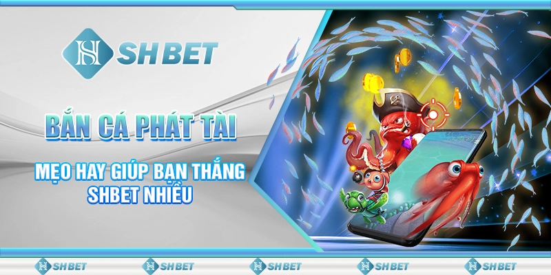 Bắn Cá Phát Tài – Mẹo Hay Giúp Bạn Thắng SHBET Nhiều