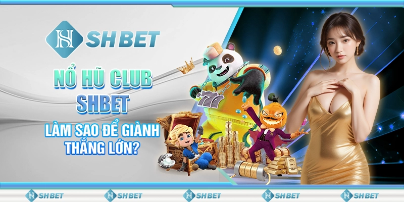 Nổ Hũ Club SHBET - Làm Sao Để Giành Thắng Lớn?
