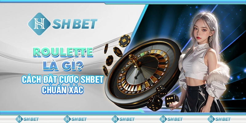 Roulette Là Gì? Cách Đặt Cược SHBET Chuẩn Xác