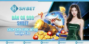 Bắn Cá 999 SHBET - Cách Chơi Cược Để Lợi Nhuận Cao