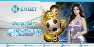Kèo Dụ Là Gì SHBET - Cảnh Báo Tránh Thua Lỗ
