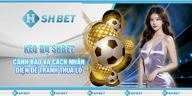 Kèo Dụ Là Gì SHBET - Cảnh Báo Tránh Thua Lỗ